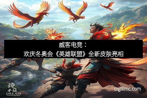 威客电竞：欢庆冬奥会《英雄联盟》全新皮肤亮相