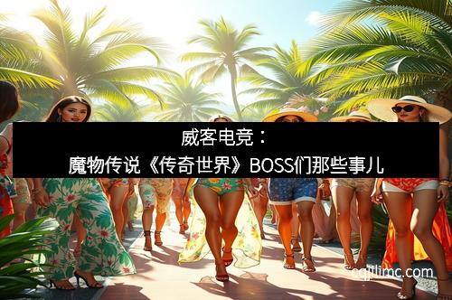 威客电竞：魔物传说《传奇世界》BOSS们那些事儿