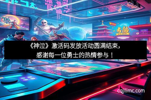 《神泣》激活码发放活动圆满结束，感谢每一位勇士的热情参与！