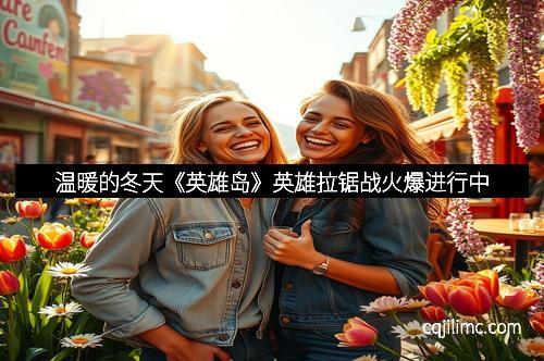 温暖的冬天《英雄岛》英雄拉锯战火爆进行中